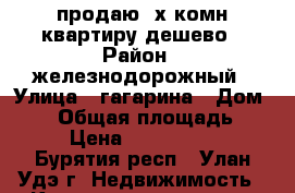 продаю 2х-комн квартиру дешево › Район ­ железнодорожный › Улица ­ гагарина › Дом ­ 79 › Общая площадь ­ 50 › Цена ­ 2 580 000 - Бурятия респ., Улан-Удэ г. Недвижимость » Квартиры продажа   